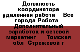 Должность координатора(удаленная работа) - Все города Работа » Дополнительный заработок и сетевой маркетинг   . Томская обл.,Стрежевой г.